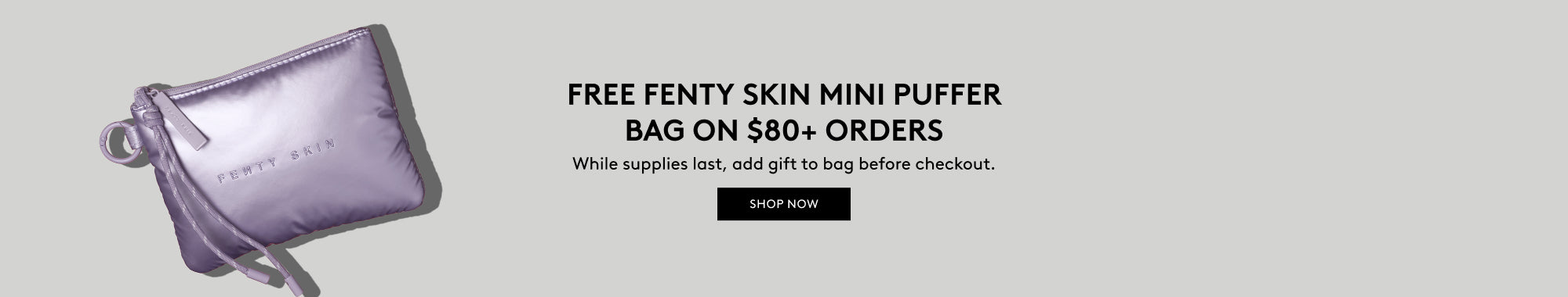 Free Fenty Skin Mini Puffer Bag on $80+ Orders | While supplies last, add gift to bag before checkout. Shop Now,