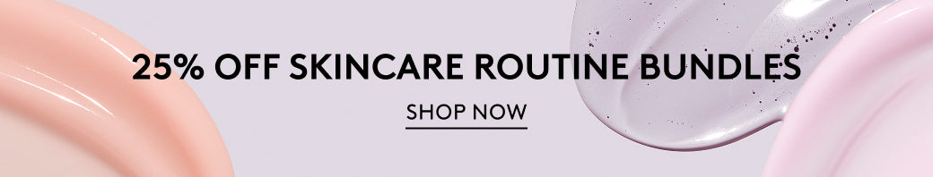 25% Off Skincare Routine Bundles | SHOP NOW